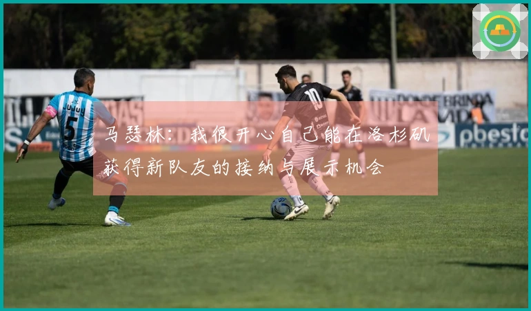 马瑟林：我很开心自己能在洛杉矶获得新队友的接纳与展示机会