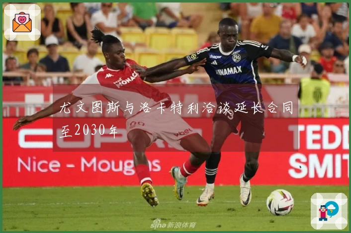 尤文图斯与洛卡特利洽谈延长合同至2030年