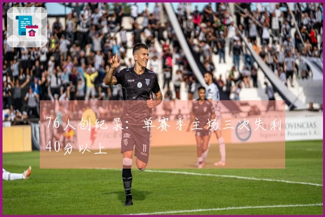 76人创纪录：单赛季主场三次失利40分以上