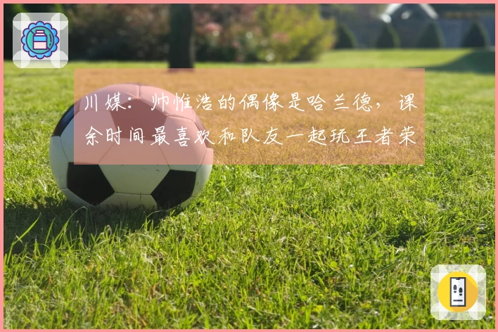 川媒：帅惟浩的偶像是哈兰德，课余时间最喜欢和队友一起玩王者荣耀