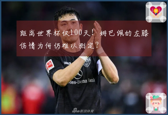 距离世界杯仅100天！姆巴佩的左膝伤情为何仍难以测定？
