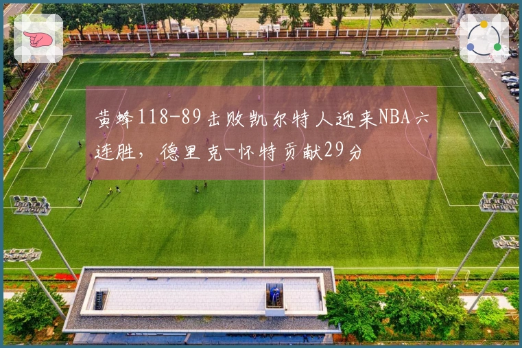 黄蜂118-89击败凯尔特人迎来NBA六连胜，德里克-怀特贡献29分