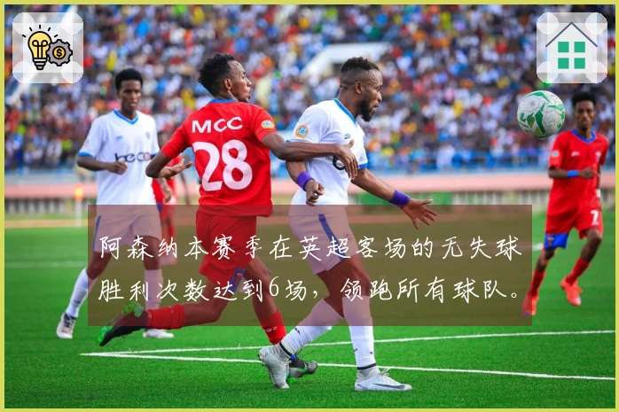 阿森纳本赛季在英超客场的无失球胜利次数达到6场，领跑所有球队。