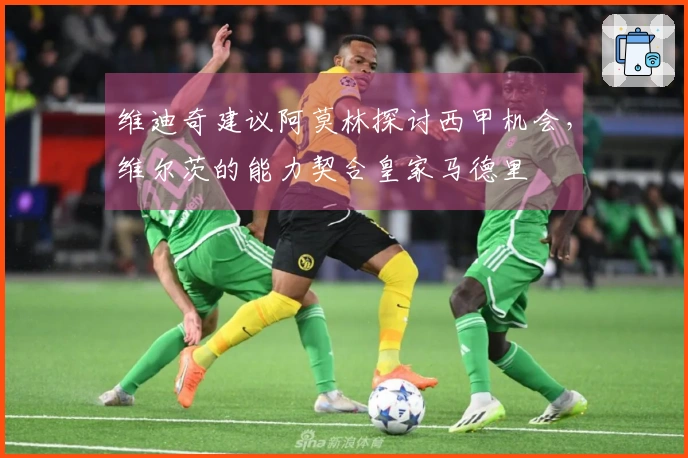 维迪奇建议阿莫林探讨西甲机会，维尔茨的能力契合皇家马德里
