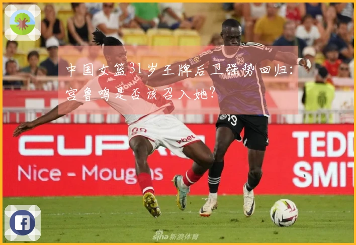 中国女篮31岁王牌后卫强势回归：宫鲁鸣是否该召入她？
