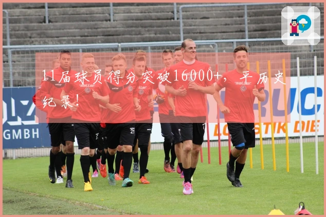 11届球员得分突破16000+，平历史纪录！