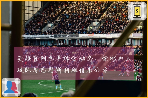 英超官网冬季转会动态，徐彬加入狼队与巴恩斯利租借未公示