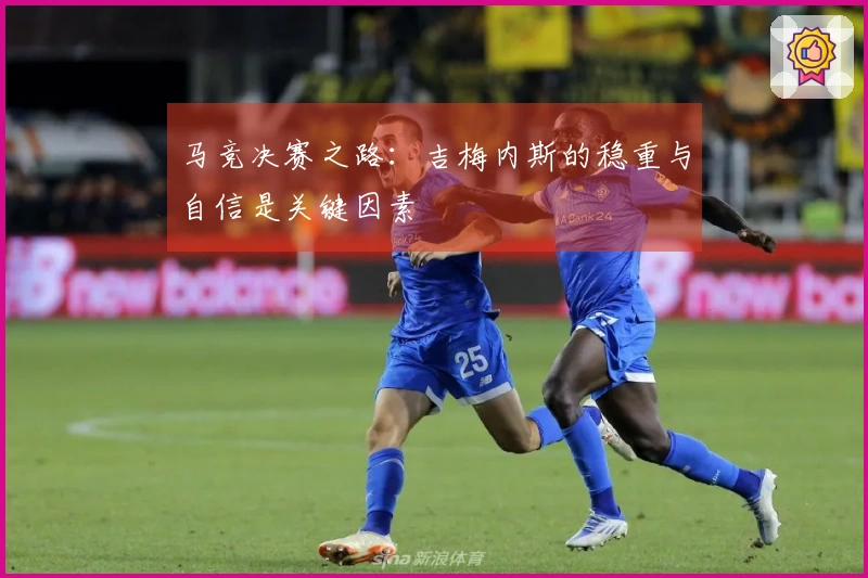 马竞决赛之路：吉梅内斯的稳重与自信是关键因素
