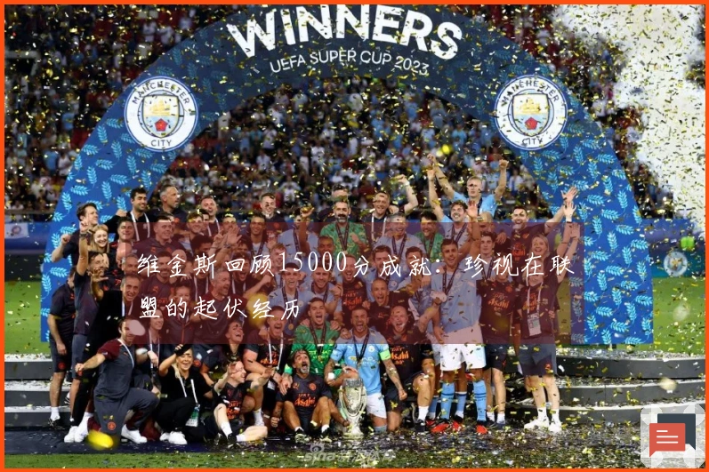 维金斯回顾15000分成就：珍视在联盟的起伏经历