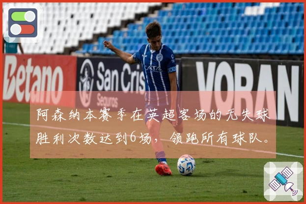 阿森纳本赛季在英超客场的无失球胜利次数达到6场，领跑所有球队。