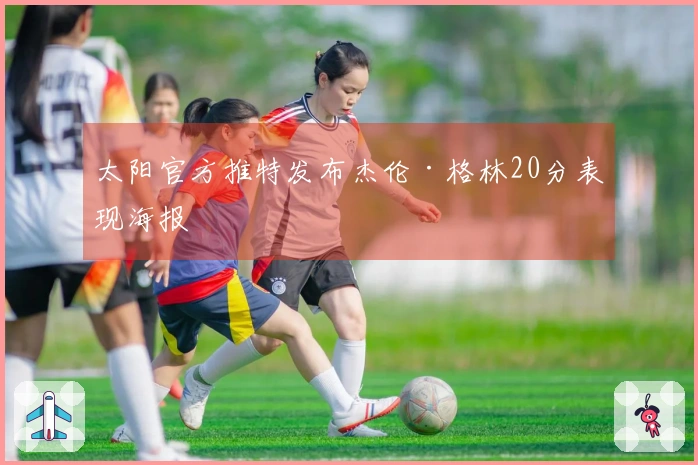 太阳官方推特发布杰伦·格林20分表现海报